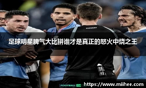 足球明星脾气大比拼谁才是真正的怒火中烧之王