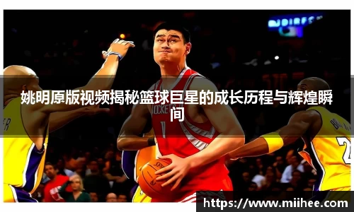 姚明原版视频揭秘篮球巨星的成长历程与辉煌瞬间