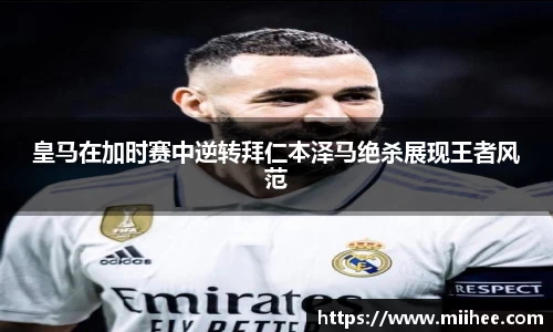 皇马在加时赛中逆转拜仁本泽马绝杀展现王者风范