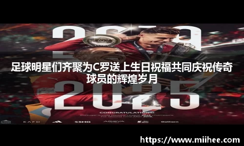 足球明星们齐聚为C罗送上生日祝福共同庆祝传奇球员的辉煌岁月