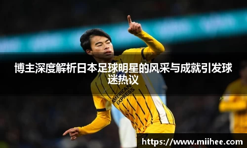 博主深度解析日本足球明星的风采与成就引发球迷热议