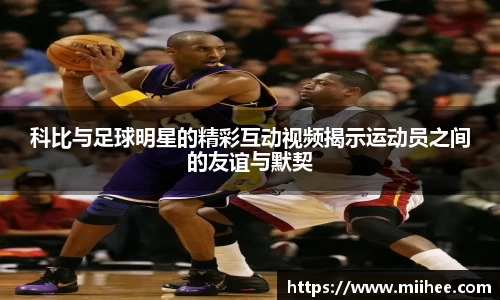 科比与足球明星的精彩互动视频揭示运动员之间的友谊与默契