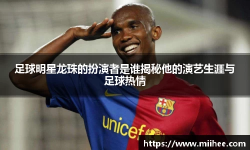 足球明星龙珠的扮演者是谁揭秘他的演艺生涯与足球热情
