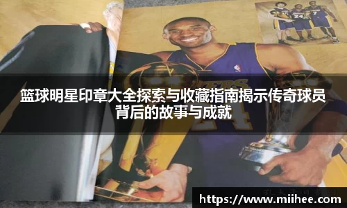 篮球明星印章大全探索与收藏指南揭示传奇球员背后的故事与成就